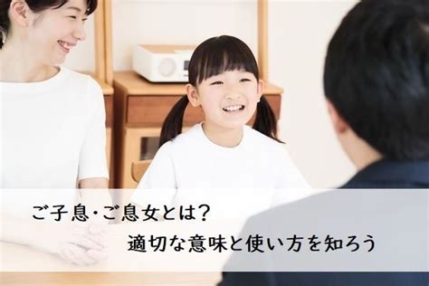 子息|「ご子息様」は正しい使い方？適切な意味と用途を例。